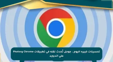 تحسينات كبيرة اليوم.. جوجل تُحدث نقلة في تطبيقات Chrome وPhotos على أندرويد